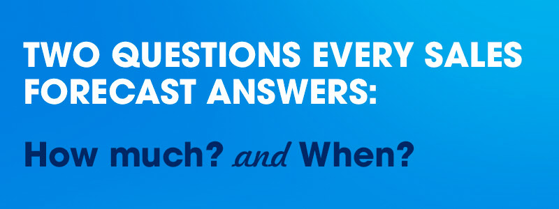 Two Questions Every Sales Forecase Answers: How Much? and When?